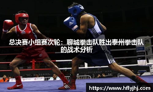总决赛小组赛次轮：聊城拳击队胜出泰州拳击队的战术分析