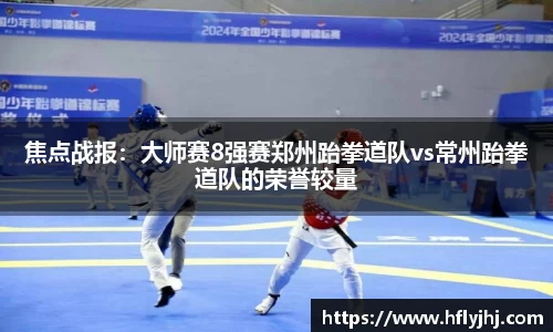 焦点战报：大师赛8强赛郑州跆拳道队vs常州跆拳道队的荣誉较量