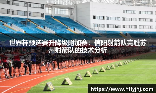 世界杯预选赛升降级附加赛：信阳射箭队完胜苏州射箭队的技术分析