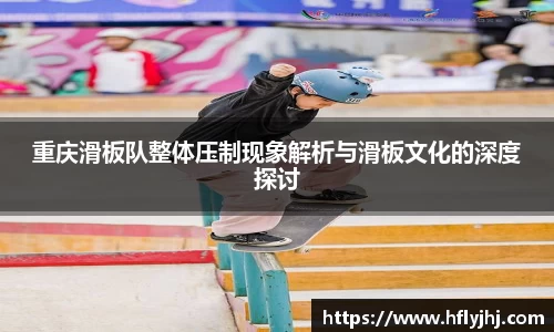 重庆滑板队整体压制现象解析与滑板文化的深度探讨