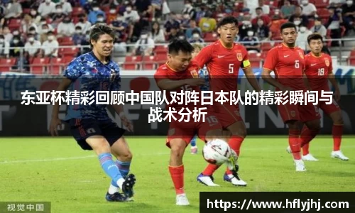 东亚杯精彩回顾中国队对阵日本队的精彩瞬间与战术分析
